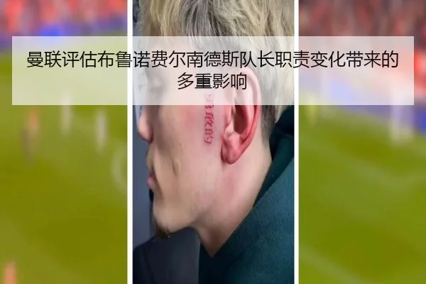 曼联评估布鲁诺费尔南德斯队长职责变化带来的多重影响