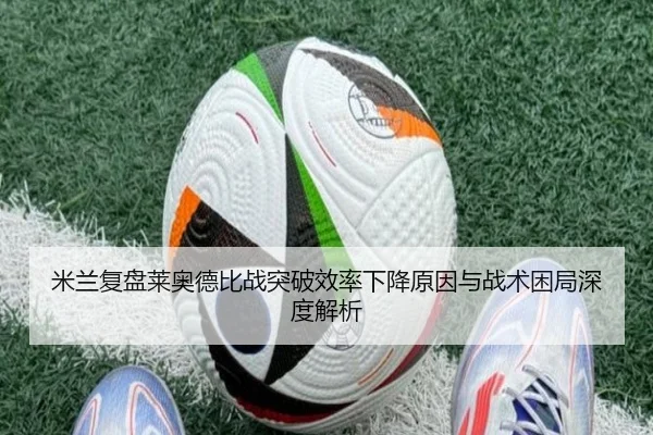 米兰复盘莱奥德比战突破效率下降原因与战术困局深度解析