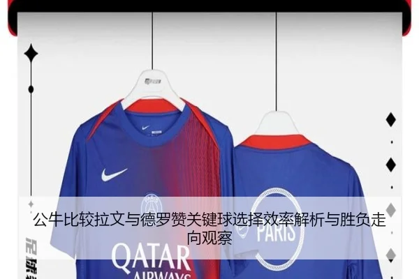 公牛比较拉文与德罗赞关键球选择效率解析与胜负走向观察