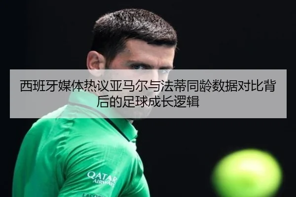 西班牙媒体热议亚马尔与法蒂同龄数据对比背后的足球成长逻辑