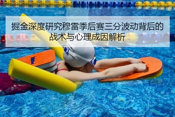 掘金深度研究穆雷季后赛三分波动背后的战术与心理成因解析