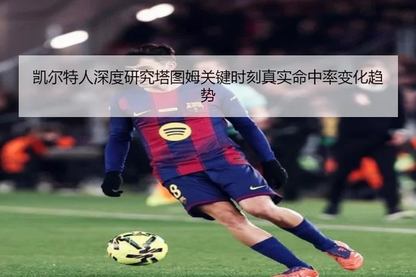 凯尔特人深度研究塔图姆关键时刻真实命中率变化趋势