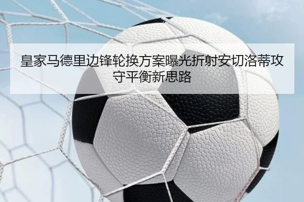 皇家马德里边锋轮换方案曝光折射安切洛蒂攻守平衡新思路