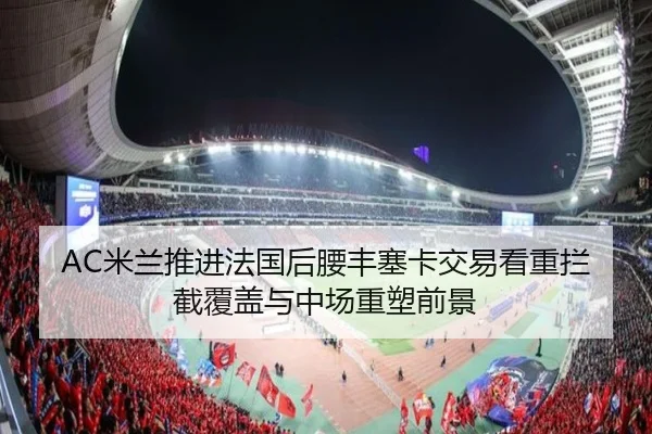 AC米兰推进法国后腰丰塞卡交易看重拦截覆盖与中场重塑前景